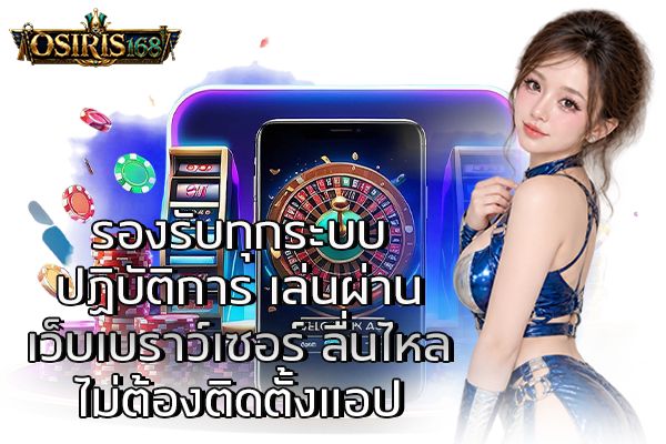 รองรับทุกระบบปฏิบัติการ เล่นผ่านเว็บเบราว์เซอร์ ลื่นไหลไม่ต้องติดตั้งแอป
