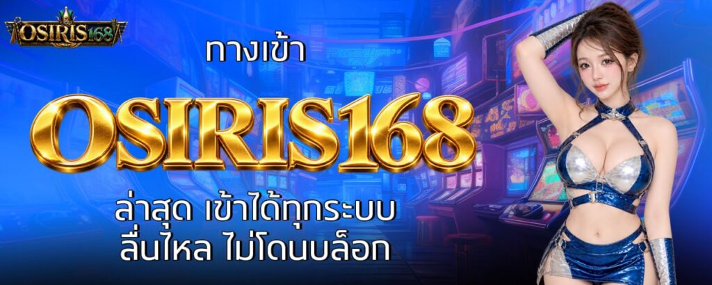 ทางเข้า OSIRIS168 ล่าสุด เข้าได้ทุกระบบ ลื่นไหล ไม่โดนบล็อก
